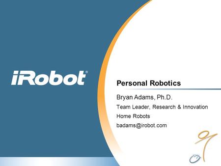 Personal Robotics Bryan Adams, Ph.D. Team Leader, Research & Innovation Home Robots