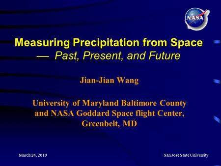 March 24, 2010San Jose State University Measuring Precipitation from Space  Past, Present, and Future Jian-Jian Wang University of Maryland Baltimore.
