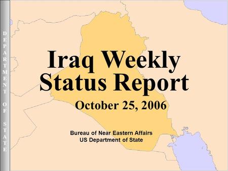 DEPARTMENTOFSTATEDEPARTMENTOFSTATE October 25, 2006 1UNCLASSIFIED DEPARTMENTOFSTATEDEPARTMENTOFSTATE Iraq Weekly Status Report October 25, 2006 Bureau.