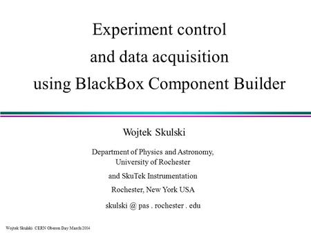 Wojtek Skulski CERN Oberon Day March /2004 Experiment control and data acquisition using BlackBox Component Builder Wojtek Skulski Department of Physics.