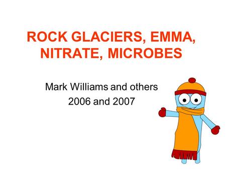 ROCK GLACIERS, EMMA, NITRATE, MICROBES Mark Williams and others 2006 and 2007.