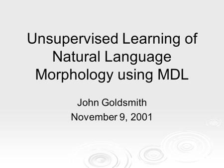 Unsupervised Learning of Natural Language Morphology using MDL John Goldsmith November 9, 2001.