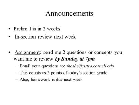 Announcements Prelim I is in 2 weeks! In-section review next week Assignment: send me 2 questions or concepts you want me to review by Sunday at 7pm –