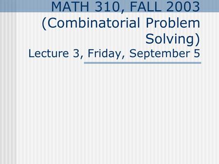 MATH 310, FALL 2003 (Combinatorial Problem Solving) Lecture 3, Friday, September 5.