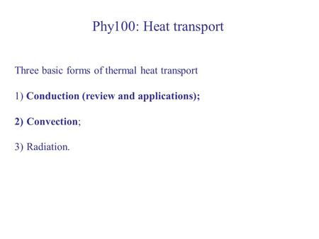 Phy100: Heat transport Three basic forms of thermal heat transport 1) Conduction (review and applications); 2)Convection; 3)Radiation.