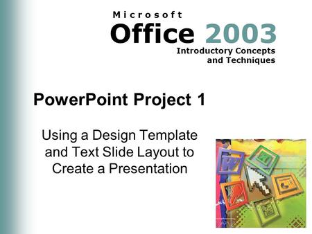 Office 2003 Introductory Concepts and Techniques M i c r o s o f t PowerPoint Project 1 Using a Design Template and Text Slide Layout to Create a Presentation.