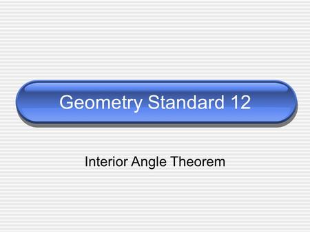 Geometry Standard 12 Interior Angle Theorem. Standard and Rationale Matchbook Definition: Students use measures of sides and interior angles of polygons.