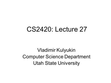 CS2420: Lecture 27 Vladimir Kulyukin Computer Science Department Utah State University.