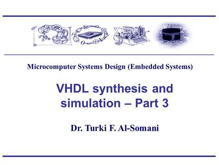 Dr. Turki F. Al-Somani VHDL synthesis and simulation – Part 3 Microcomputer Systems Design (Embedded Systems)