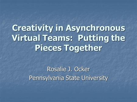 Creativity in Asynchronous Virtual Teams: Putting the Pieces Together Rosalie J. Ocker Pennsylvania State University.