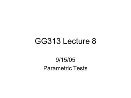 GG313 Lecture 8 9/15/05 Parametric Tests. Cruise Meeting 1:30 PM tomorrow, POST 703 Surf’s Up “Peak Oil and the Future of Civilization” 12:30 PM tomorrow.