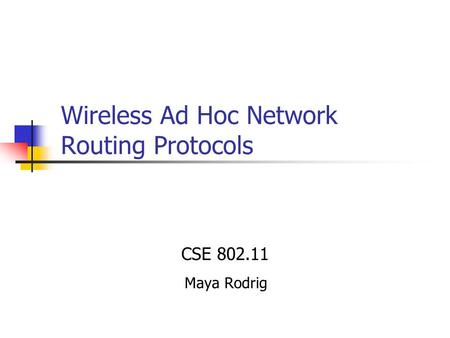 Wireless Ad Hoc Network Routing Protocols CSE 802.11 Maya Rodrig.