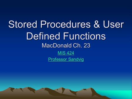 Stored Procedures & User Defined Functions MacDonald Ch. 23 MIS 424 MIS 424 Professor Sandvig Professor Sandvig.