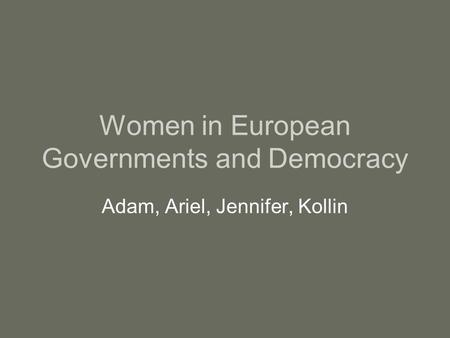 Women in European Governments and Democracy Adam, Ariel, Jennifer, Kollin.