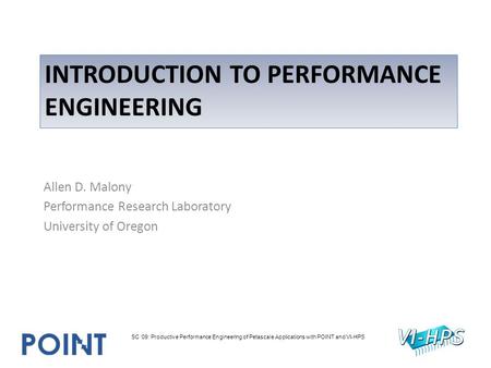 INTRODUCTION TO PERFORMANCE ENGINEERING Allen D. Malony Performance Research Laboratory University of Oregon SC ‘09: Productive Performance Engineering.