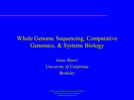 Whole Genome Sequencing, Comparative Genomics, & Systems Biology Gene Myers University of California Berkeley.