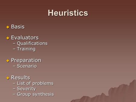 Heuristics  Basis  Evaluators –Qualifications –Training  Preparation –Scenario  Results –List of problems –Severity –Group synthesis.