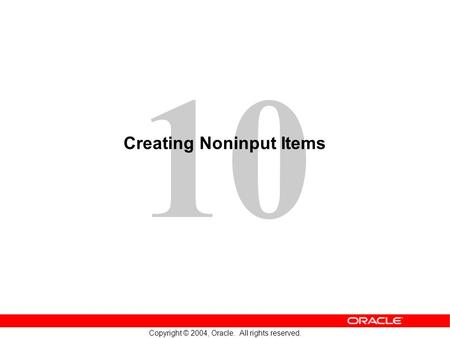 10 Copyright © 2004, Oracle. All rights reserved. Creating Noninput Items.