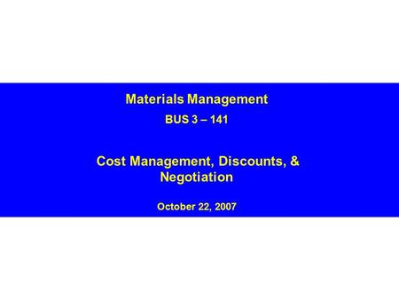 Materials Management BUS 3 – 141 Cost Management, Discounts, & Negotiation October 22, 2007.