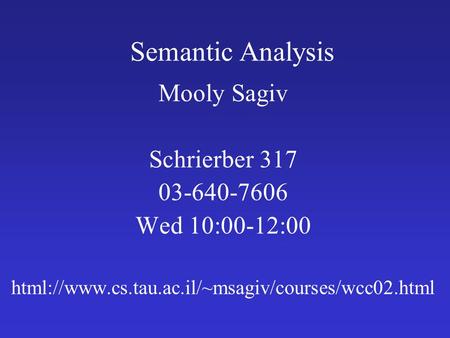Semantic Analysis Mooly Sagiv Schrierber 317 03-640-7606 Wed 10:00-12:00 html://www.cs.tau.ac.il/~msagiv/courses/wcc02.html.