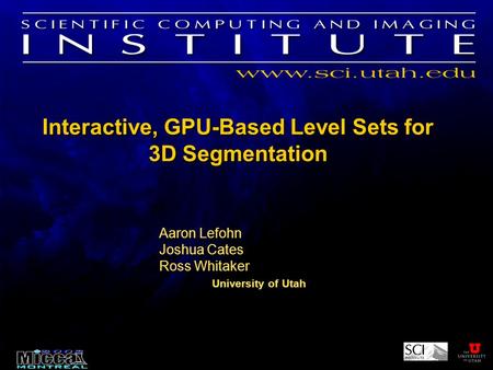 Interactive, GPU-Based Level Sets for 3D Segmentation Aaron Lefohn Joshua Cates Ross Whitaker University of Utah Aaron Lefohn Joshua Cates Ross Whitaker.