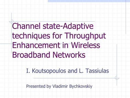 Channel state-Adaptive techniques for Throughput Enhancement in Wireless Broadband Networks I. Koutsopoulos and L. Tassiulas Presented by Vladimir Bychkovskiy.