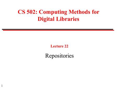 1 CS 502: Computing Methods for Digital Libraries Lecture 22 Repositories.