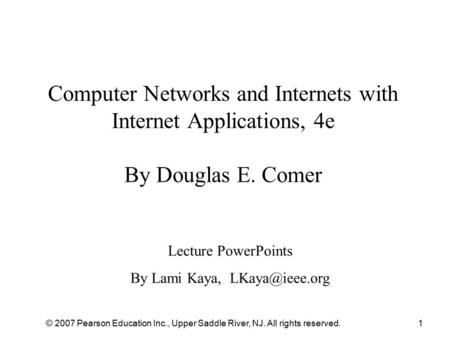© 2007 Pearson Education Inc., Upper Saddle River, NJ. All rights reserved.1 Computer Networks and Internets with Internet Applications, 4e By Douglas.