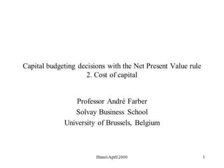 Hanoi April 20001 Capital budgeting decisions with the Net Present Value rule 2. Cost of capital Professor André Farber Solvay Business School University.