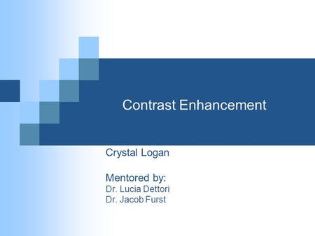 Contrast Enhancement Crystal Logan Mentored by: Dr. Lucia Dettori Dr. Jacob Furst.