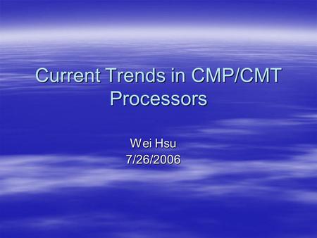 Current Trends in CMP/CMT Processors Wei Hsu 7/26/2006.