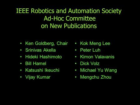 IEEE Robotics and Automation Society Ad-Hoc Committee on New Publications Ken Goldberg, Chair Srinivas Akella Hideki Hashimoto Bill Hamel Katsushi Ikeuchi.