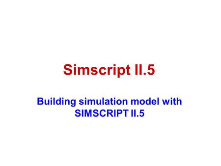 Simscript II.5 Building simulation model with SIMSCRIPT II.5.