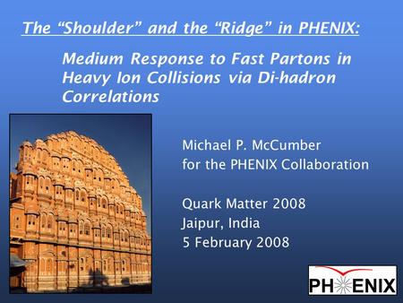 Michael P. McCumber for the PHENIX Collaboration Quark Matter 2008 Jaipur, India 5 February 2008 The “Shoulder” and the “Ridge” in PHENIX: Medium Response.