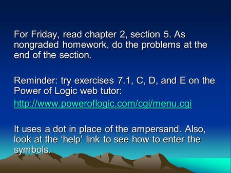 For Friday, read chapter 2, section 5. As nongraded homework, do the problems at the end of the section. Reminder: try exercises 7.1, C, D, and E on the.