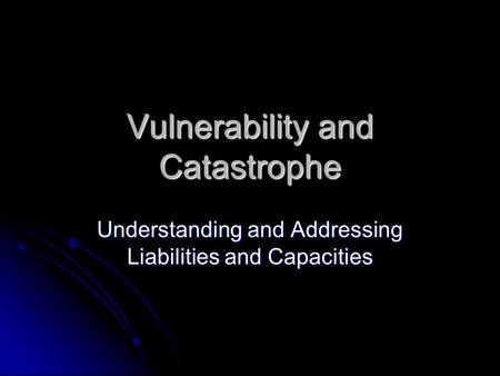 Vulnerability and Catastrophe Understanding and Addressing Liabilities and Capacities.