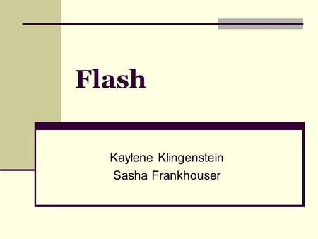 Flash Kaylene Klingenstein Sasha Frankhouser. What can you do with it? MAKE YOUR OWN! Animated movies Web-based banner advertisements Games Web-based.