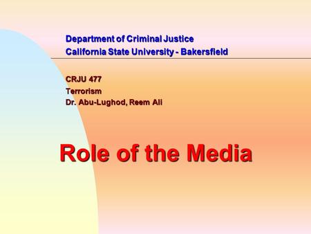 Department of Criminal Justice California State University - Bakersfield CRJU 477 Terrorism Dr. Abu-Lughod, Reem Ali Role of the Media.