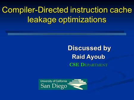 Compiler-Directed instruction cache leakage optimizations Discussed by Discussed by Raid Ayoub CSE D EPARTMENT.