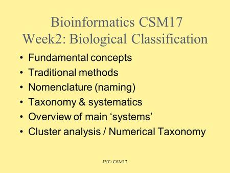 JYC: CSM17 BioinformaticsCSM17 Week2: Biological Classification Fundamental concepts Traditional methods Nomenclature (naming) Taxonomy & systematics Overview.