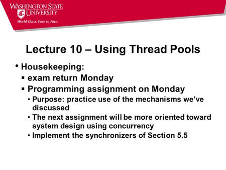 Lecture 10 – Using Thread Pools Housekeeping:  exam return Monday  Programming assignment on Monday Purpose: practice use of the mechanisms we’ve discussed.