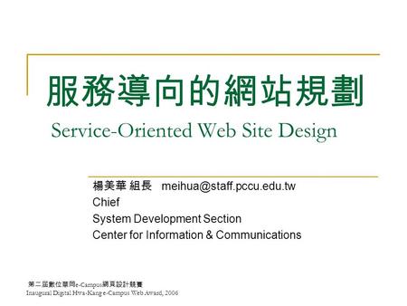 第二屆數位華岡 e-Campus 網頁設計競賽 Inaugural Digital Hwa-Kang e-Campus Web Award, 2006 服務導向的網站規劃 Service-Oriented Web Site Design 楊美華 組長