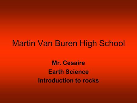 Martin Van Buren High School Mr. Cesaire Earth Science Introduction to rocks.