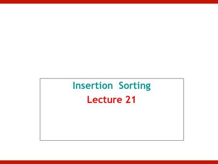 Insertion Sorting Lecture 21. Insertion Sort Start from element 2 of list location 1 –In first iteration: Compare element 1 with all of its elements to.