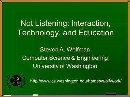 Not Listening: Interaction, Technology, and Education Steven A. Wolfman Computer Science & Engineering University of Washington