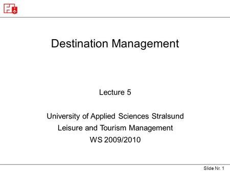 Slide Nr. 1 Destination Management Lecture 5 University of Applied Sciences Stralsund Leisure and Tourism Management WS 2009/2010.