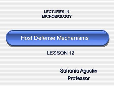 Host Defense Mechanisms Sofronio Agustin Professor Sofronio Agustin Professor LECTURES IN MICROBIOLOGY LECTURES IN MICROBIOLOGY LESSON 12.