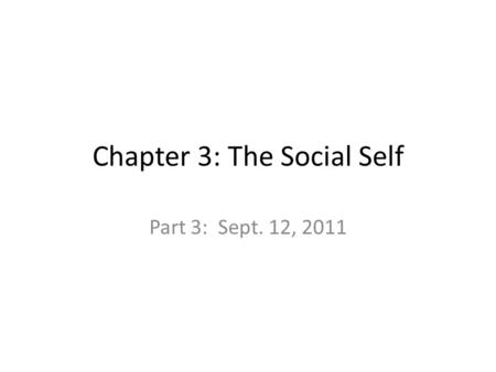 Chapter 3: The Social Self Part 3: Sept. 12, 2011.