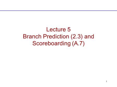 1 Lecture 5 Branch Prediction (2.3) and Scoreboarding (A.7)