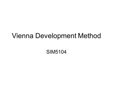 Vienna Development Method SIM5104. one of the longest-established Formal Methods for the development of computer- based systemsFormal Methods Originating.